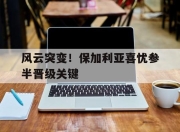 开云体育入口-包含风云突变！保加利亚喜忧参半晋级关键的词条