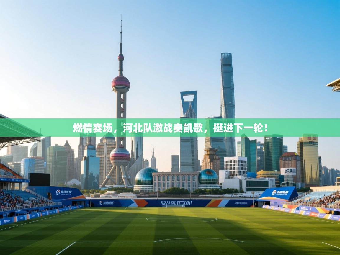 燃情赛场，河北队激战奏凯歌，挺进下一轮！  第1张