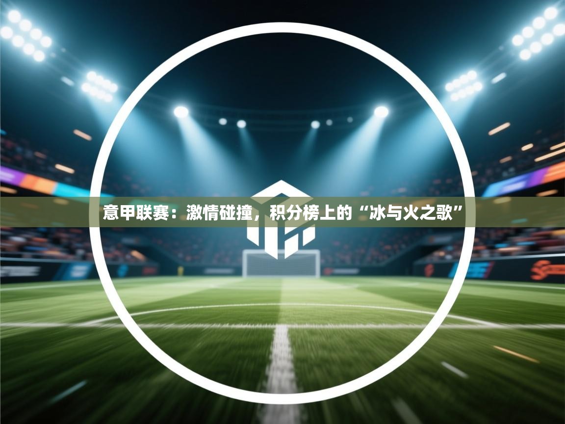 意甲联赛：激情碰撞，积分榜上的“冰与火之歌”  第1张