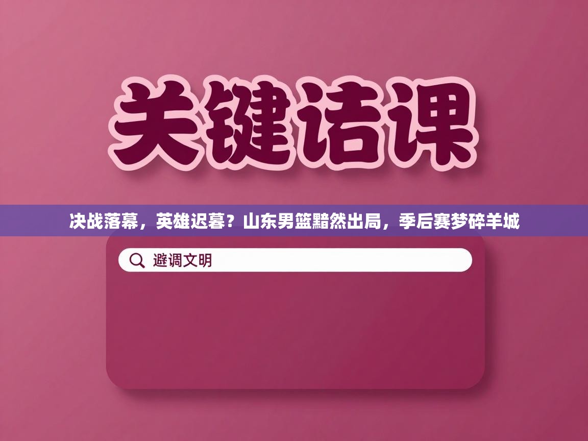 决战落幕，英雄迟暮？山东男篮黯然出局，季后赛梦碎羊城  第2张
