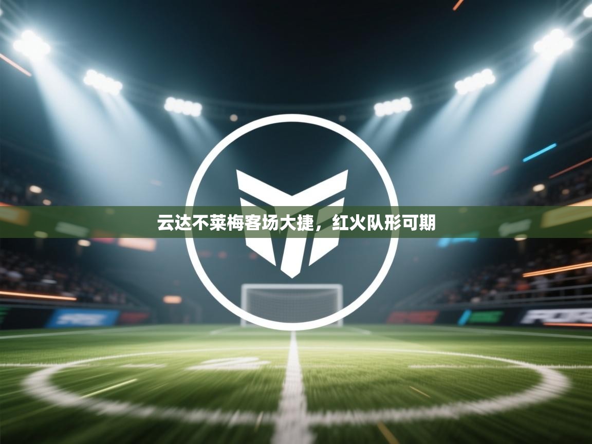 云达不莱梅客场大捷,红火队形可期 第1张